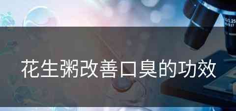 花生粥改善口臭的功效(花生粥改善口臭的功效与作用)